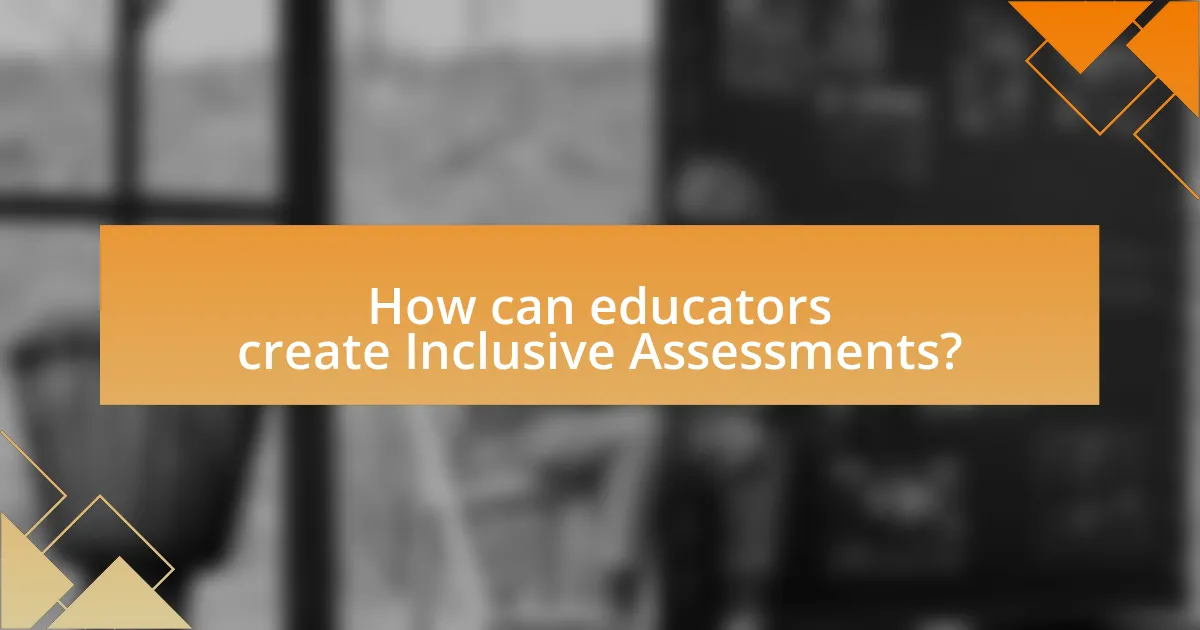 How can educators create Inclusive Assessments?